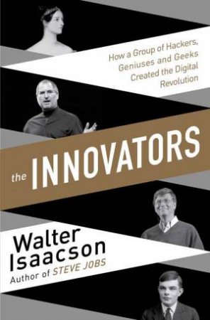 The Innovators: How a Group of Inventors, Hackers, Geniuses and Geeks   Created the Digital Revolution by Walter Isaacson