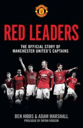 Red Leaders: The Official Story of Manchester United's Captains by Ben Hibbs