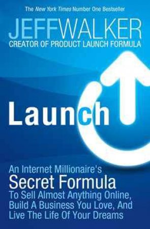 Launch: An Internet Millionaire's Secret Formula to Sell Almost Anything Online, Build a Business You Love and Live the Life of Your Dreams by Jeff Walker