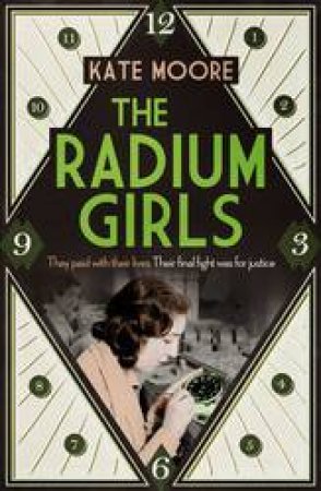 The Radium Girls: They Paid With Their Lives. Their Final Fight Was For Justice by Kate Moore