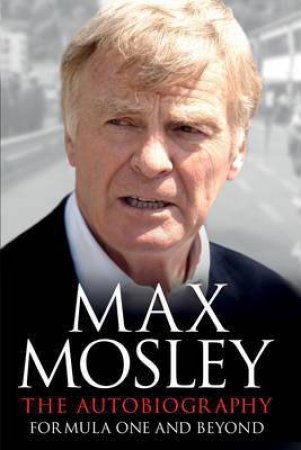 Formula One and Beyond: The Autobiography by Max Mosley