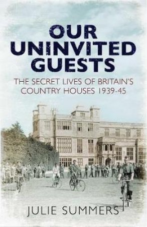 Our Uninvited Guests: The Secret Life Of Britain's Country Houses by Julie Summers