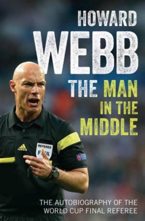 Man in the Middle: The Autobiography of the World Cup Final Referee by Howard Webb