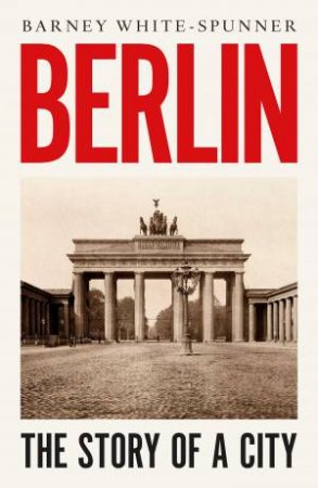 Berlin: Biography Of A City by Barney White-Spunner