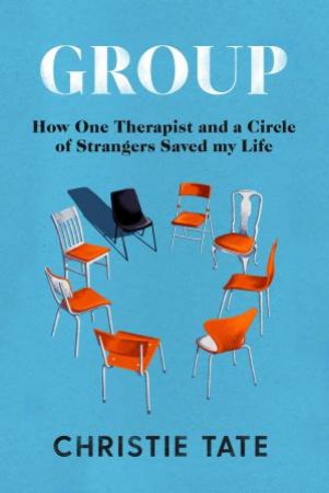 Group: How One Therapist And A Circle Of Strangers Saved My Life by Christie Tate