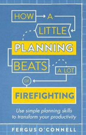 How a Little Planning Beats a Lot of Firefighting by Fergus O'Connell