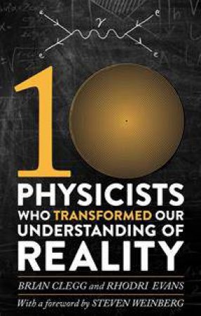 Ten Physicists who Transformed our Understanding of Reality by Rhodri Evans & Brian Clegg