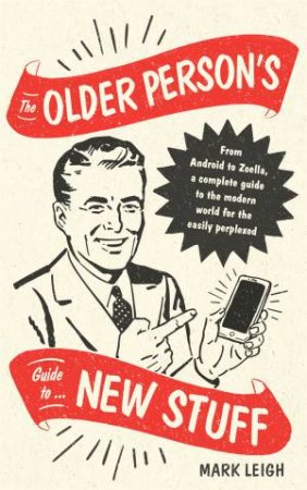 The Older Person's Guide To New Stuff by Mark Leigh