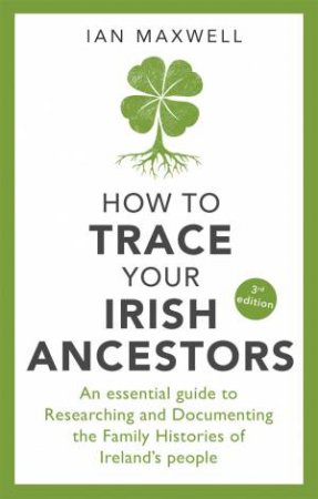 How to Trace Your Irish Ancestors by Ian Maxwell