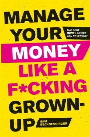 Manage Your Money Like A F*cking Grown Up by Sam Beckbessinger