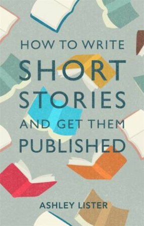 How To Write Short Stories And Get Them Published by Ashley Lister