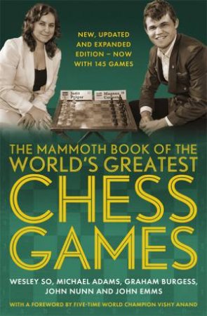 The Mammoth Book Of The World's Greatest Chess Games by Wesley So & Michael Adams & Graham Burgess & John Nunn & John Emms