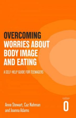 Overcoming Worries About Body Image and Eating by Anne Stewart & Caz Nahman & Joanna Adams