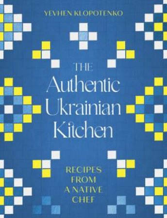 The Authentic Ukrainian Kitchen by Yevhen Klopotenko