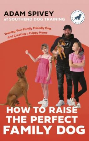 How to Raise the Perfect Family Dog by Adam Spivey & Evan Norfolk