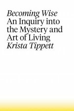 Becoming Wise An Inquiry Into The Mystery And Art Of Living