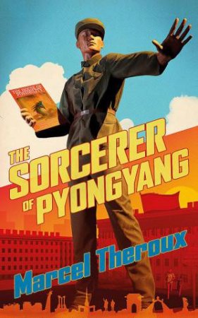 The Sorcerer Of Pyongyang by Marcel Theroux