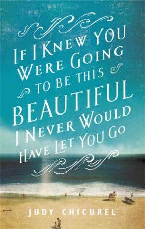 If I Knew You Were Going To Be This Beautiful, I Never Would Have Let You Go by Judy Chicurel