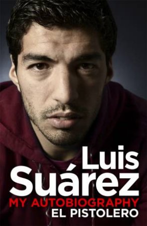 Luis Suarez: My Autobiography -El Pistolero by Luis Suarez