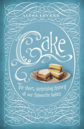 Cake: A Slice of History by Alysa Levene