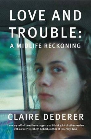 Love And Trouble: A Mid-life Reckoning by Claire Dederer