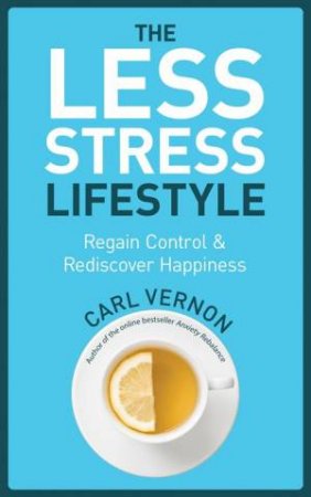 The Less-Stress Lifestyle: Regain Control And Rediscover Happiness by Carl Vernon