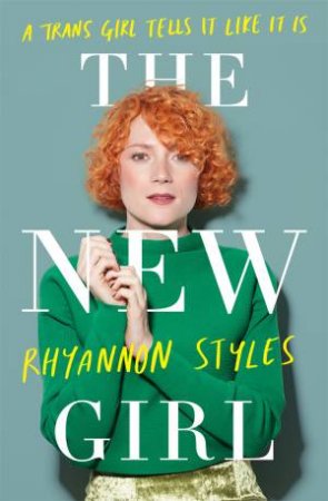 The New Girl: A Trans Girl Tells It Like It Is by Rhyannon Styles