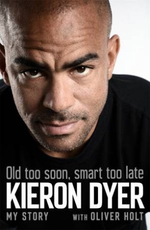 Old Too Soon, Smart Too Late by Oliver Holt & Kieron Dyer