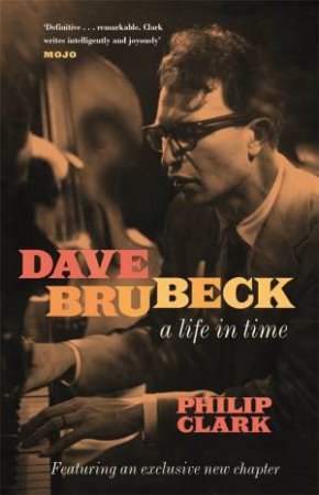 Dave Brubeck: A Life In Time by Philip Clark