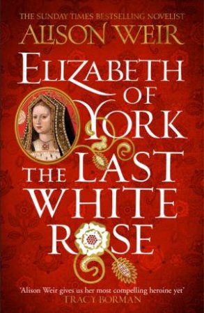 Elizabeth Of York: The Last White Rose by Alison Weir