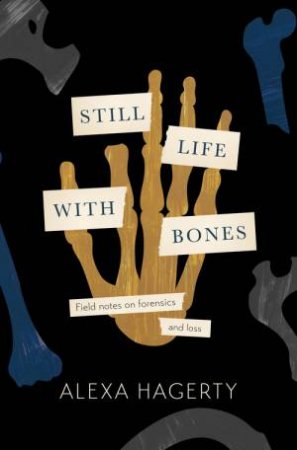 Still Life with Bones: Genocide, Forensics, and What Remains by Alexa Hagerty