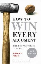 How to Win Every Argument The Use and Abuse of Logic