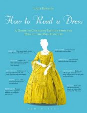 How To Read A Dress A Guide To Changing Fashion From The 16th To The 20th Century