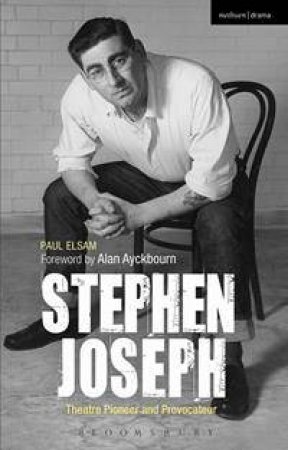 Stephen Joseph: Theatre Pioneer and Provocateur by Paul Elsam