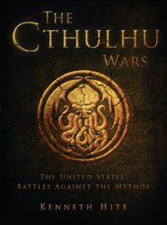 The Cthulhu Wars: The United States' Battles Against The Mythos by Kenneth Hite & Kennon Bauman