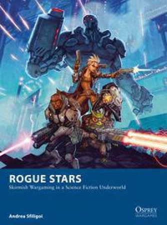 Rogue Stars: Skirmish Wargaming In A Science Fiction Underworld by Andrea Sfiligoi & Johan Egerkrans