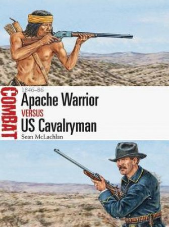 Apache Warrior vs US Cavalryman by Sean McLachlan & Adam Hook