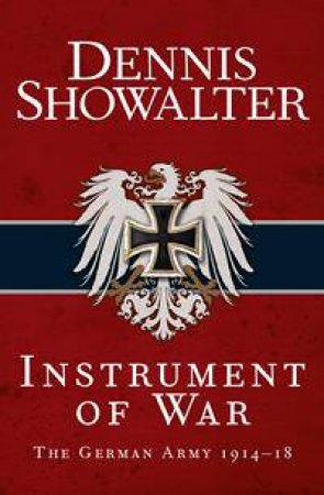 Instrument Of War: The German Army 1914-18 by Dennis Showalter