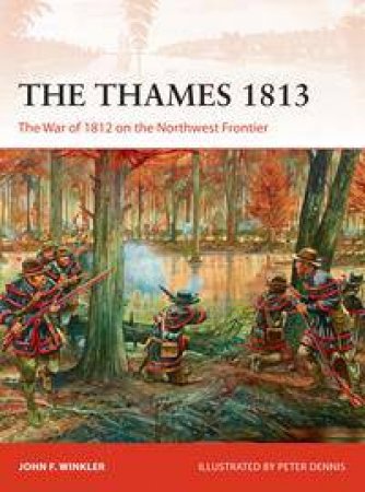 The War Of 1812 On The Northwest Frontier by John F Winkler & Peter Dennis