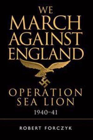 We March Against England: Operation Sea Lion, 1940-41 by Robert Forczyk