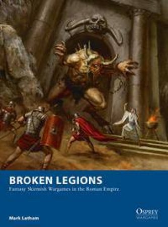 Broken Legions: Fantasy Skirmish Wargames In The Roman Empire by Mark Latham & Alan Lathwell