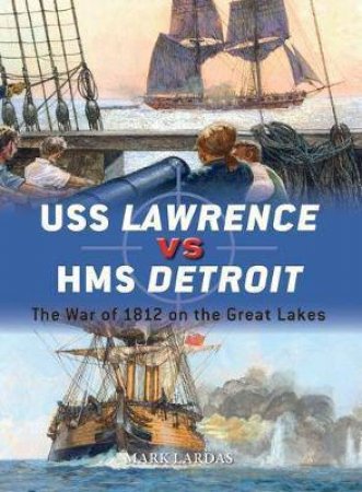 USS Lawrence Vs HMS Detroit: The War Of 1812 On The Great Lakes by Mark Lardas