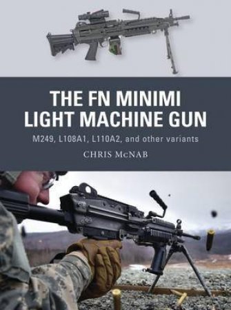 The FN Minimi Light Machine Gun: M249, L108A1, L110A2, And Other Variants by Chris McNab