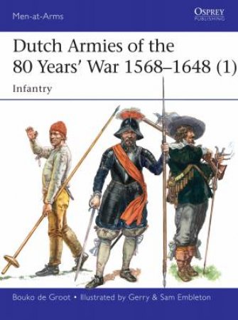 Dutch Armies Of The 80 Years' War 1568-1648 (1): Infantry by Bouko De Groot