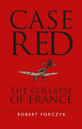 Case Red: The Collapse Of France by Robert Forczyk