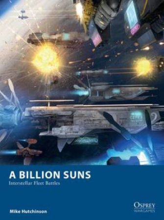 A Billion Suns: Interstellar Fleet Battles by Mike Hutchinson and Zeeshawn Durrani