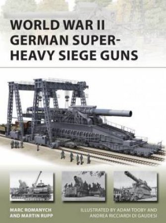 World War II German Super-Heavy Siege Guns by Marc Romanych and Martin Rupp