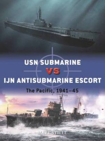 USN Submarine vs IJN Antisubmarine Escort: The Pacific, 1941-45 by Mark Stille