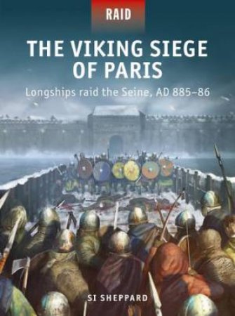 The Viking Siege Of Paris: Longships Raid The Seine, AD 885-86 by Si Sheppard