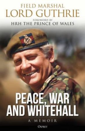 Peace, War And Whitehall: A Memoir by Charles Guthrie